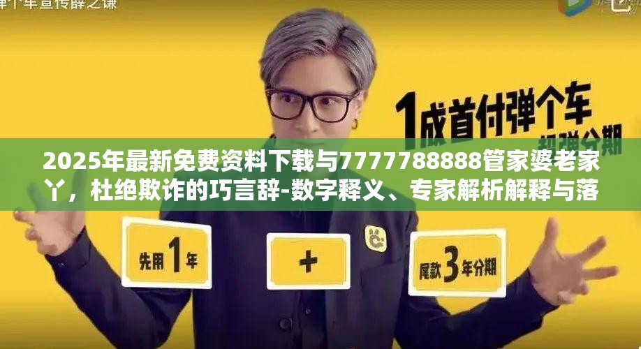 2025年最新免费资料下载与7777788888管家婆老家丫，杜绝欺诈的巧言辞-数字释义、专家解析解释与落实