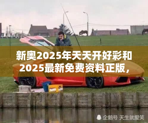 新奥2025年天天开好彩和2025最新免费资料正版，重点释义、解释与落实,警惕不实的钓鱼钩