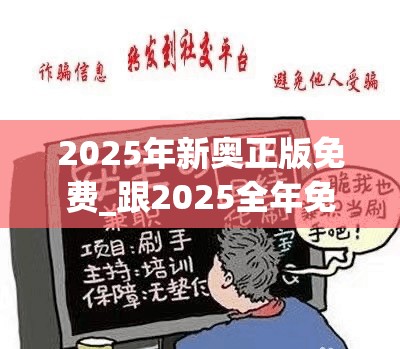 2025年新奥正版免费_跟2025全年免费资料大全，警惕虚假诱导危害-痛点释义、专家解析解释与落实