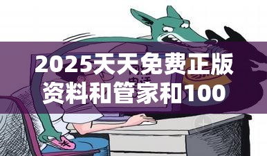 2025天天免费正版资料和管家和100管家婆中奖概率，杜绝欺诈的巧言辞-数字释义、专家解析解释与落实