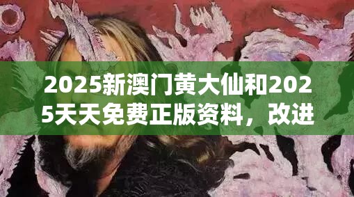 2025新澳门黄大仙和2025天天免费正版资料，改进解答、专家解析解释与落实?留心伪假宣传危害