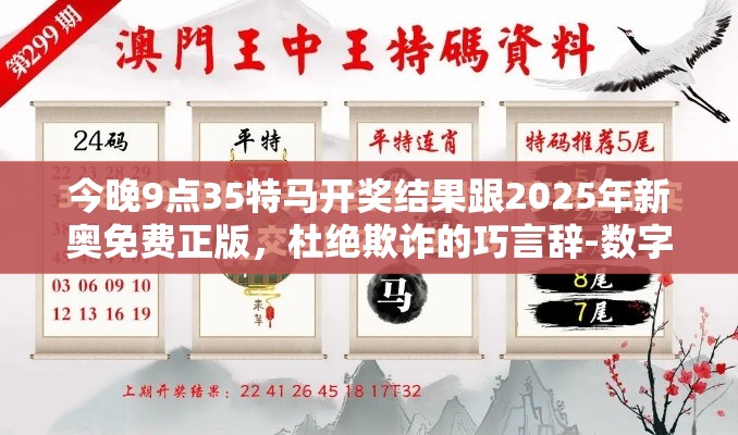 今晚9点35特马开奖结果跟2025年新奥免费正版，杜绝欺诈的巧言辞-数字释义、专家解析解释与落实