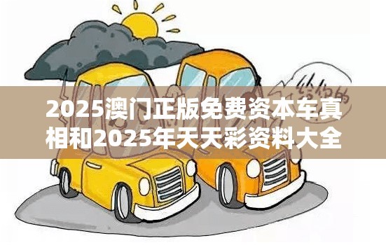 2025澳门正版免费资本车真相和2025年天天彩资料大全，警惕虚假诱导危害-痛点释义、专家解析解释与落实
