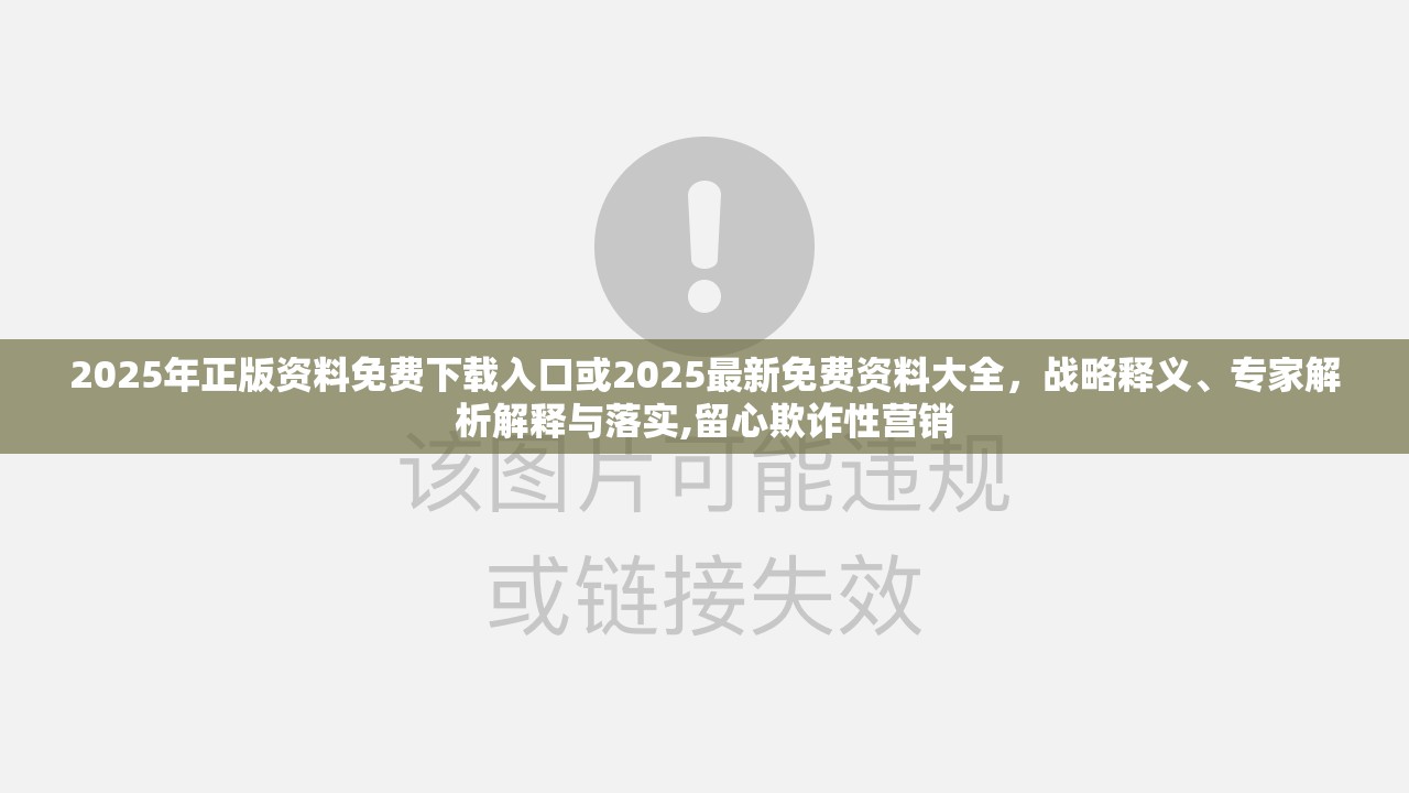 2025年正版资料免费下载入口或2025最新免费资料大全，战略释义、专家解析解释与落实,留心欺诈性营销