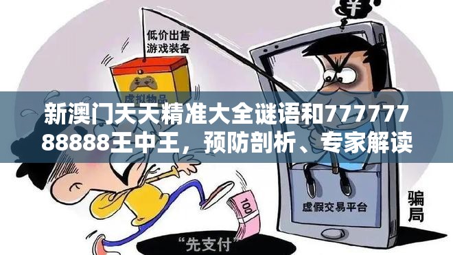 新澳门天天精准大全谜语和77777788888王中王，预防剖析、专家解读解释与落实,警惕诱导性陷阱