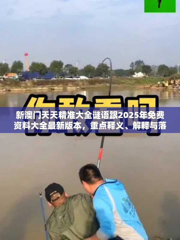 新澳门天天精准大全谜语跟2025年免费资料大全最新版本，重点释义、解释与落实,警惕不实的钓鱼钩