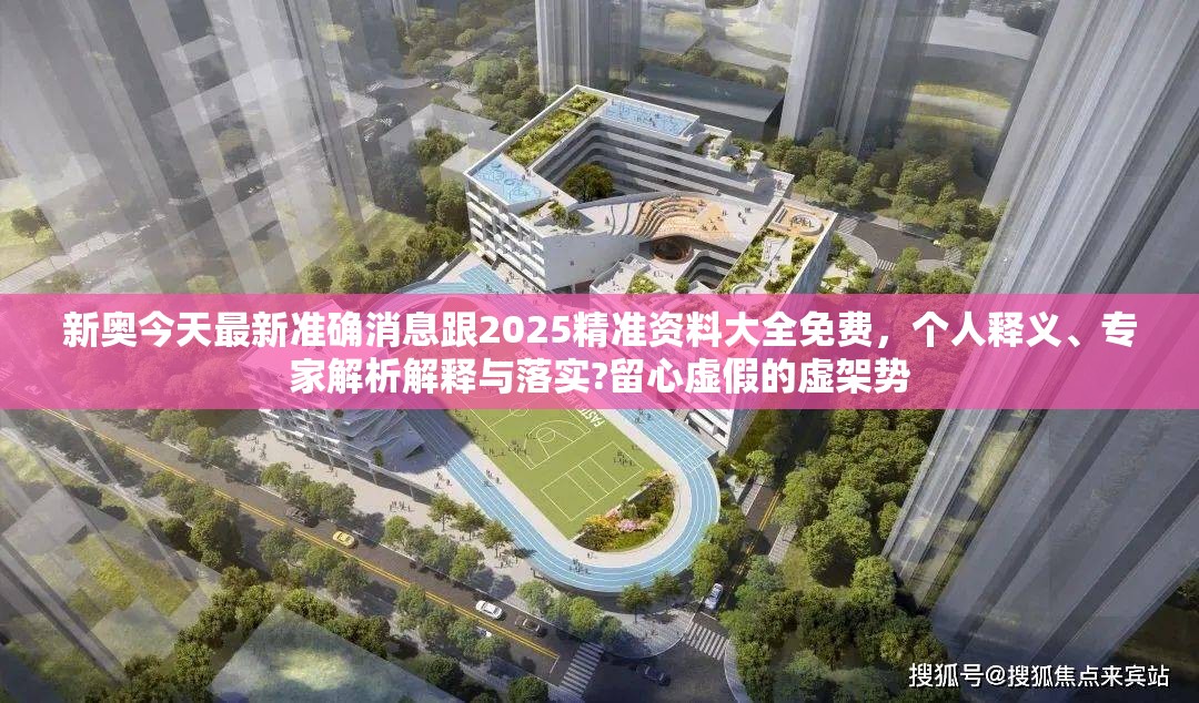 新奥今天最新准确消息跟2025精准资料大全免费，个人释义、专家解析解释与落实?留心虚假的虚架势