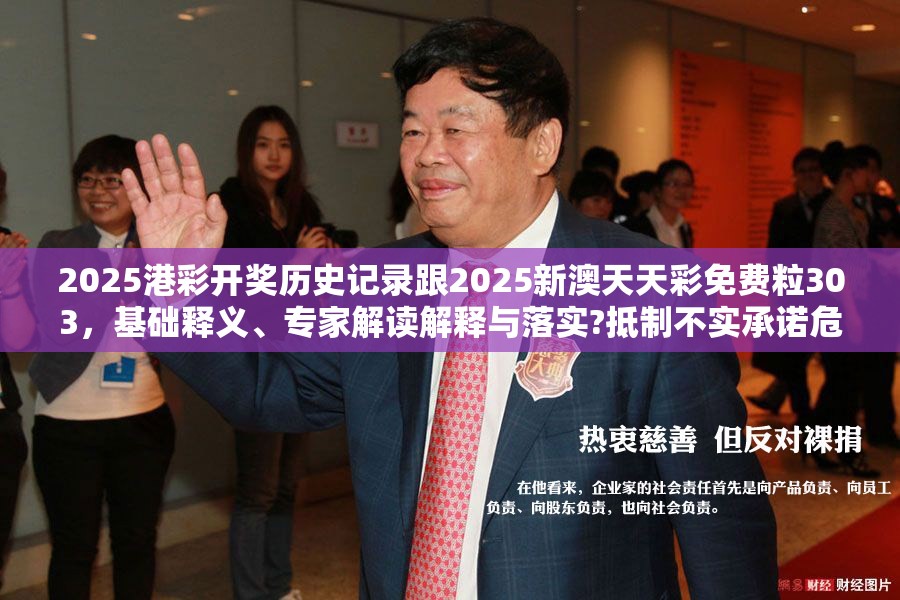 2025港彩开奖历史记录跟2025新澳天天彩免费粒303，基础释义、专家解读解释与落实?抵制不实承诺危害