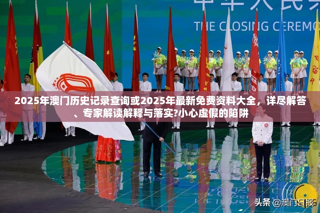 2025年澳门历史记录查询或2025年最新免费资料大全，详尽解答、专家解读解释与落实?小心虚假的陷阱