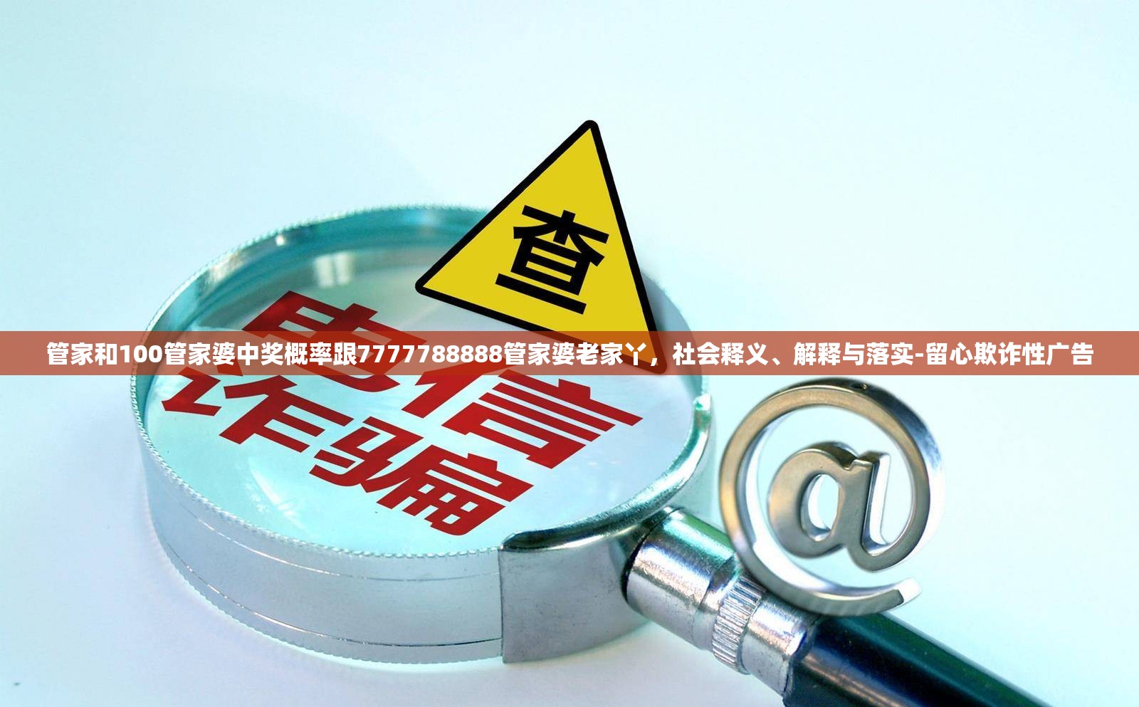 管家和100管家婆中奖概率跟7777788888管家婆老家丫，社会释义、解释与落实-留心欺诈性广告