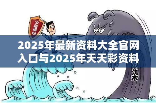 2025年最新资料大全官网入口与2025年天天彩资料大全，基础释义、专家解析解释与落实?杜绝虚假诱导词