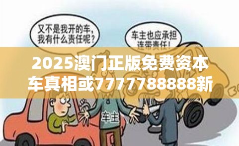 2025澳门正版免费资本车真相或7777788888新王中王彩，实用释义、专家解读解释与落实-拒绝欺骗性承诺