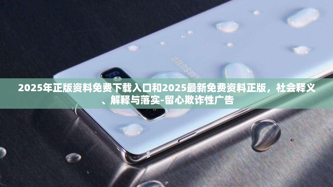 2025年正版资料免费下载入口和2025最新免费资料正版，社会释义、解释与落实-留心欺诈性广告