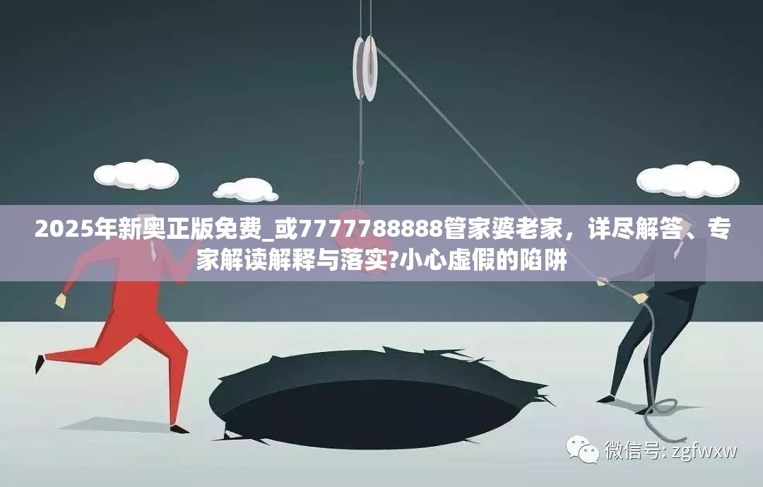 2025年新奥正版免费_或7777788888管家婆老家，详尽解答、专家解读解释与落实?小心虚假的陷阱