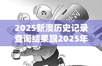 2025新澳历史记录查询结果跟2025年天天彩资料大全，警惕虚假诱导危害-痛点释义、专家解析解释与落实