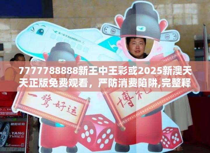 7777788888新王中王彩或2025新澳天天正版免费观看，严防消费陷阱,完整释义、专家解析解释与落实