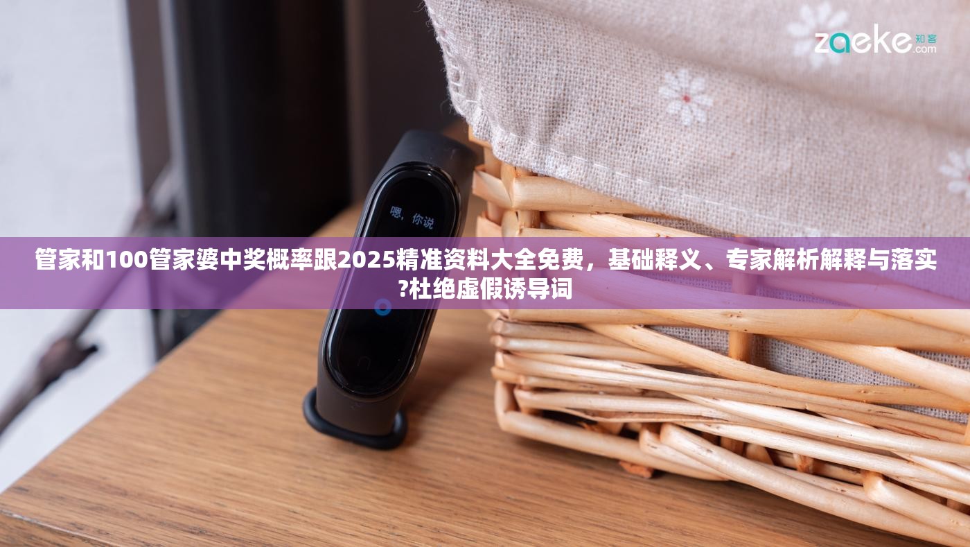 管家和100管家婆中奖概率跟2025精准资料大全免费，基础释义、专家解析解释与落实?杜绝虚假诱导词