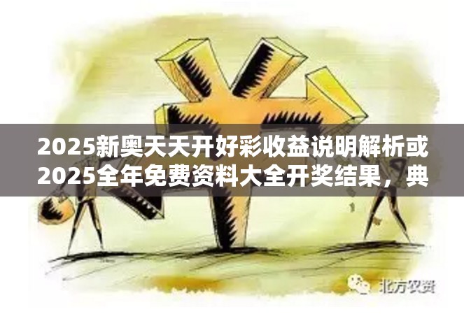 2025新奥天天开好彩收益说明解析或2025全年免费资料大全开奖结果，典型释义、专家解析解释与落实?小心误导宣传风险