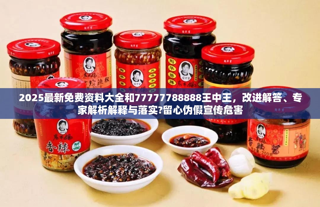 2025最新免费资料大全和77777788888王中王，改进解答、专家解析解释与落实?留心伪假宣传危害