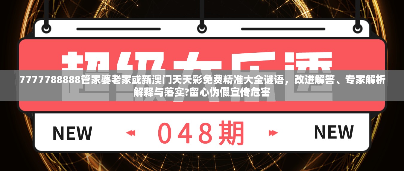 7777788888管家婆老家或新澳门天天彩免费精准大全谜语，改进解答、专家解析解释与落实?留心伪假宣传危害