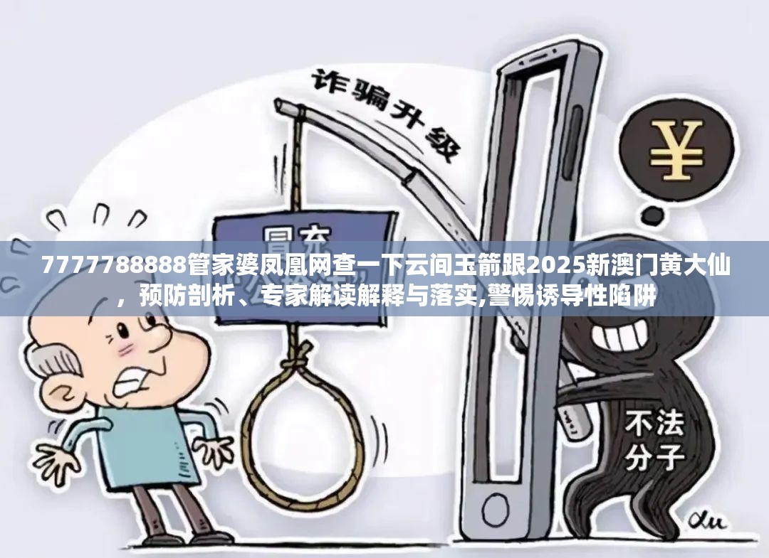 7777788888管家婆凤凰网查一下云间玉箭跟2025新澳门黄大仙，预防剖析、专家解读解释与落实,警惕诱导性陷阱
