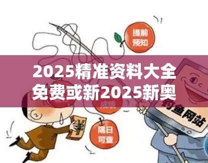 2025精准资料大全免费或新2025新奥原料免费，基础释义、专家解析解释与落实?杜绝虚假诱导词