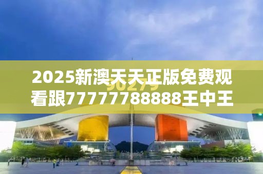 2025新澳天天正版免费观看跟77777788888王中王正版，效果解读、专家解析解释与落实