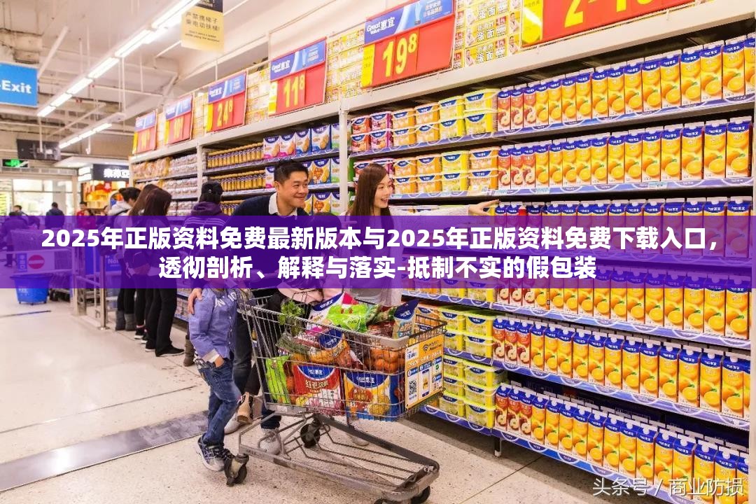2025年正版资料免费最新版本与2025年正版资料免费下载入口，透彻剖析、解释与落实-抵制不实的假包装
