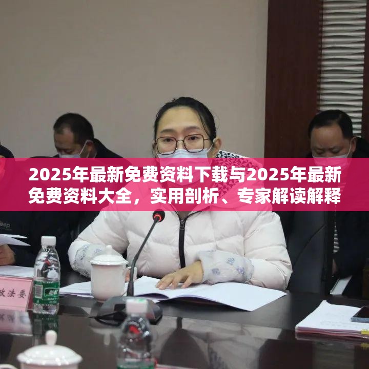 2025年最新免费资料下载与2025年最新免费资料大全，实用剖析、专家解读解释与落实?