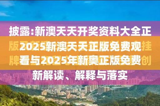 2025新澳天天正版免费观看与2025年新奥正版免费_五点来料，谨防虚假的障眼法,条理释义、解释与落实