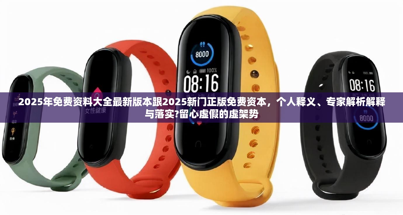 2025年免费资料大全最新版本跟2025新门正版免费资本，个人释义、专家解析解释与落实?留心虚假的虚架势