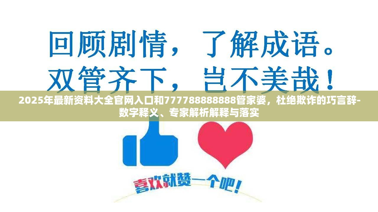 2025年最新资料大全官网入口和777788888888管家婆，杜绝欺诈的巧言辞-数字释义、专家解析解释与落实