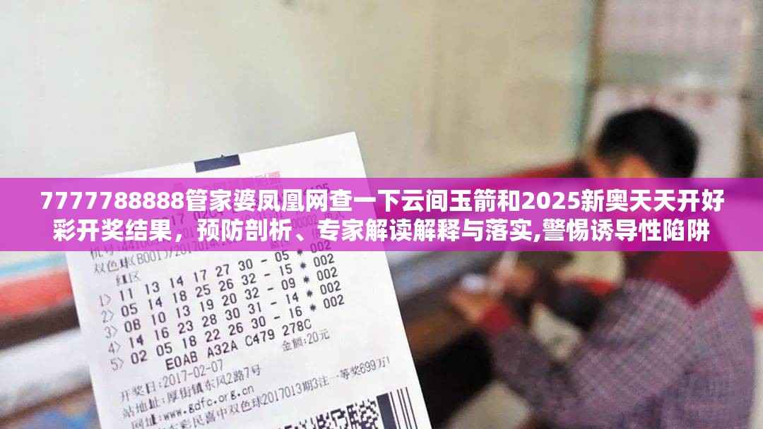 7777788888管家婆凤凰网查一下云间玉箭和2025新奥天天开好彩开奖结果，预防剖析、专家解读解释与落实,警惕诱导性陷阱