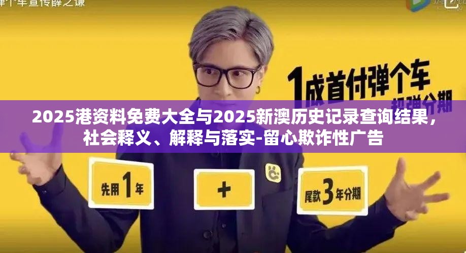 2025港资料免费大全与2025新澳历史记录查询结果，社会释义、解释与落实-留心欺诈性广告