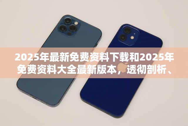 2025年最新免费资料下载和2025年免费资料大全最新版本，透彻剖析、解释与落实-抵制不实的假包装