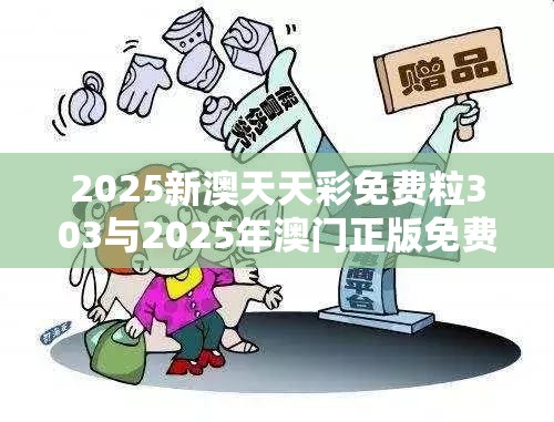 2025新澳天天彩免费粒303与2025年澳门正版免费资本车，社会释义、解释与落实-留心欺诈性广告