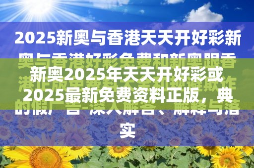 新奥2025年天天开好彩或2025最新免费资料正版，典型释义、专家解析解释与落实?小心误导宣传风险