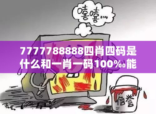 7777788888四肖四码是什么和一肖一码100‰能中多少钱，详尽解答、专家解读解释与落实?小心虚假的陷阱