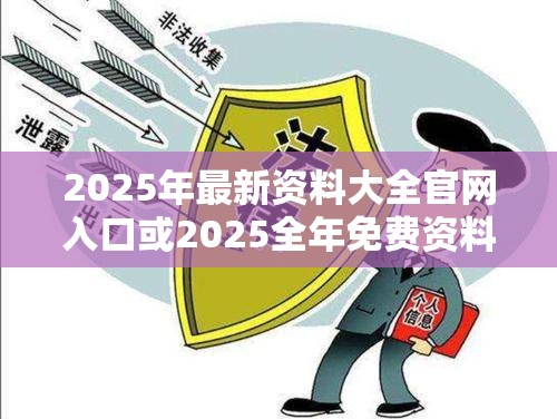 2025年最新资料大全官网入口或2025全年免费资料大全，战略释义、专家解析解释与落实,留心欺诈性营销