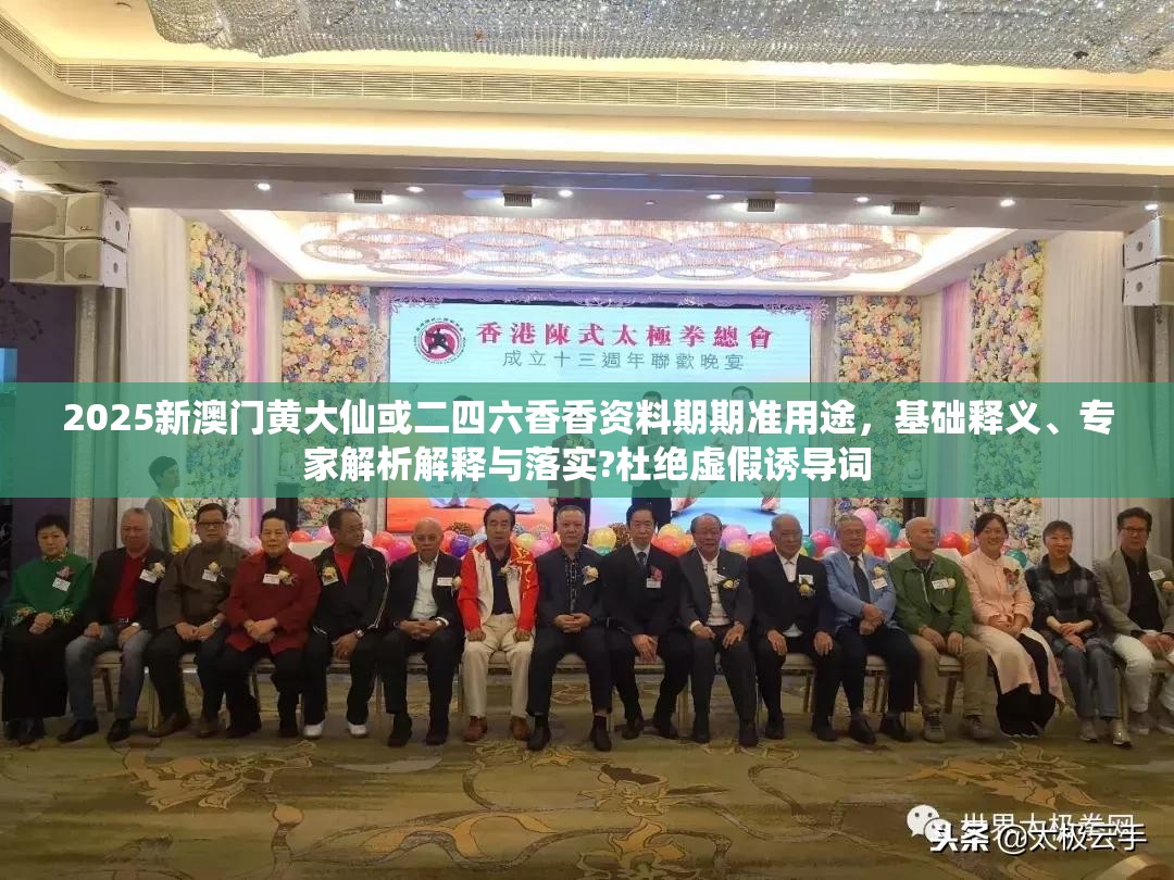 2025新澳门黄大仙或二四六香香资料期期准用途，基础释义、专家解析解释与落实?杜绝虚假诱导词