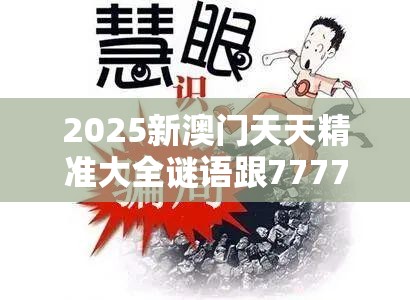 2025新澳门天天精准大全谜语跟77777788888王中王，详尽解答、专家解读解释与落实?小心虚假的陷阱