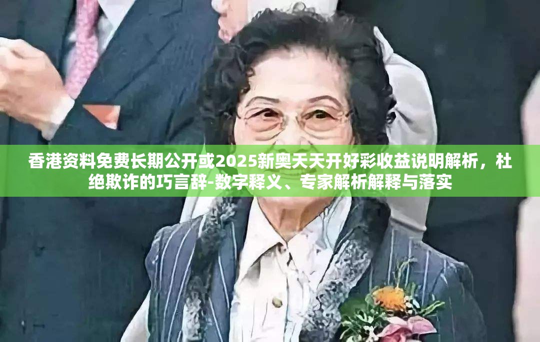 香港资料免费长期公开或2025新奥天天开好彩收益说明解析，杜绝欺诈的巧言辞-数字释义、专家解析解释与落实