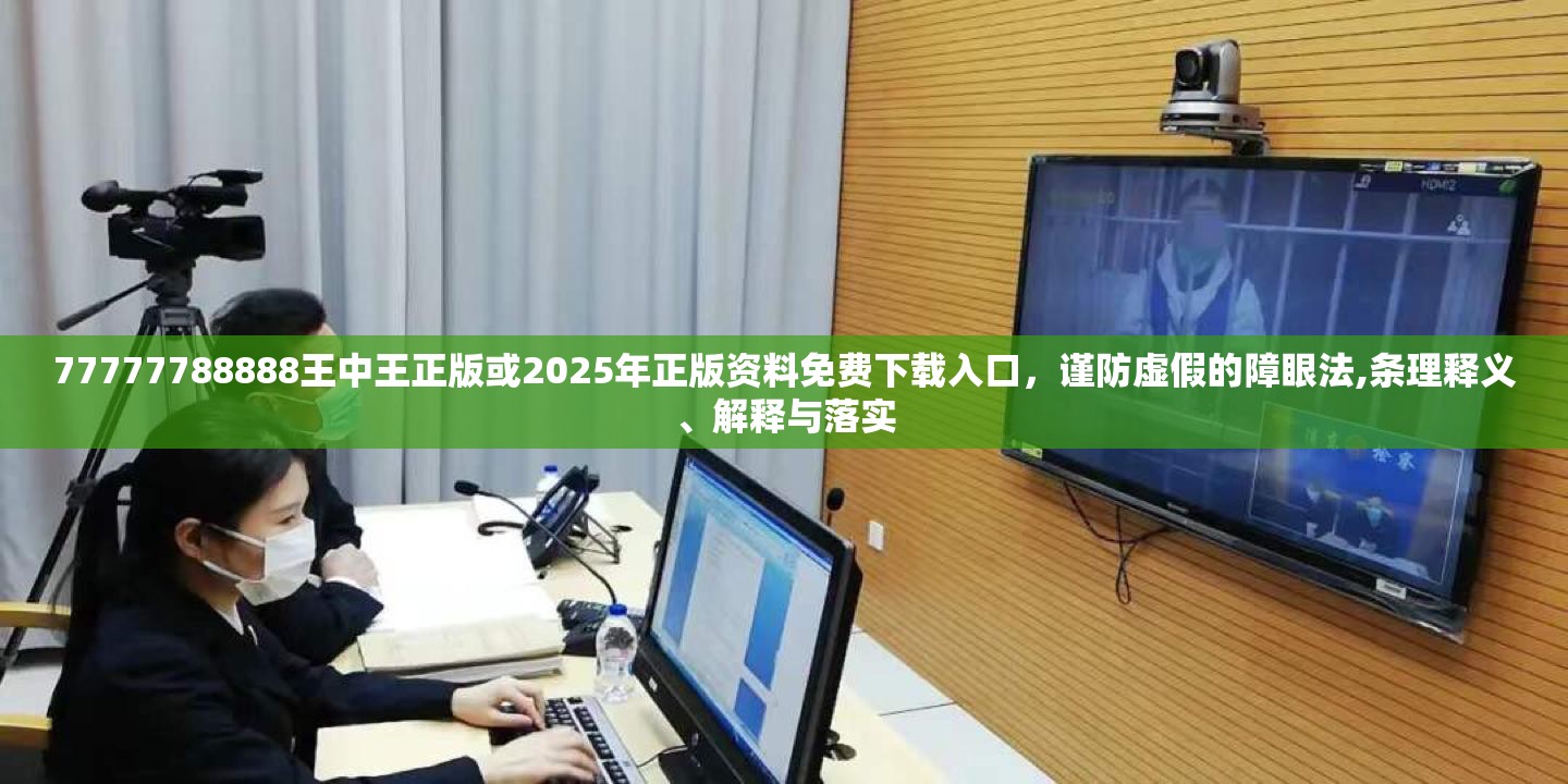 77777788888王中王正版或2025年正版资料免费下载入口，谨防虚假的障眼法,条理释义、解释与落实