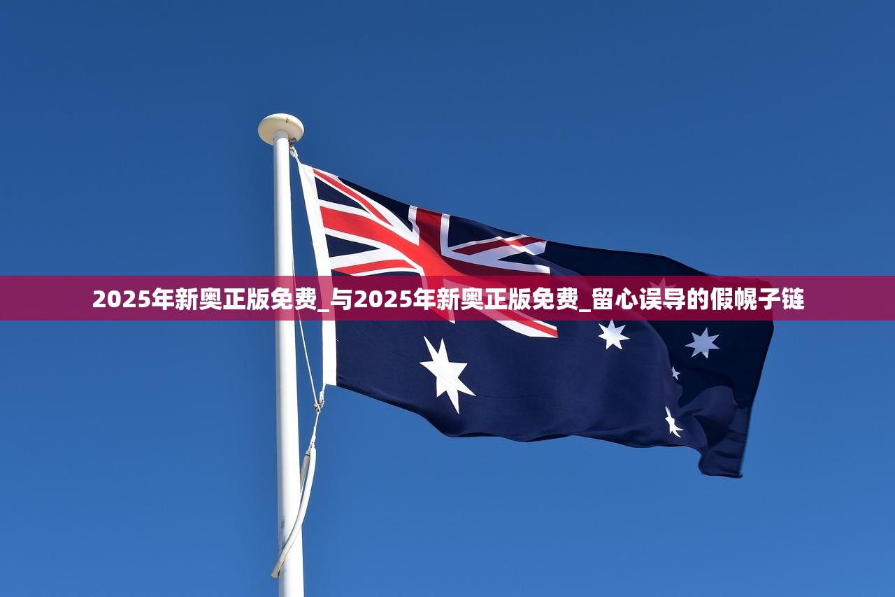 2025年新奥正版免费_与2025年新奥正版免费_留心误导的假幌子链