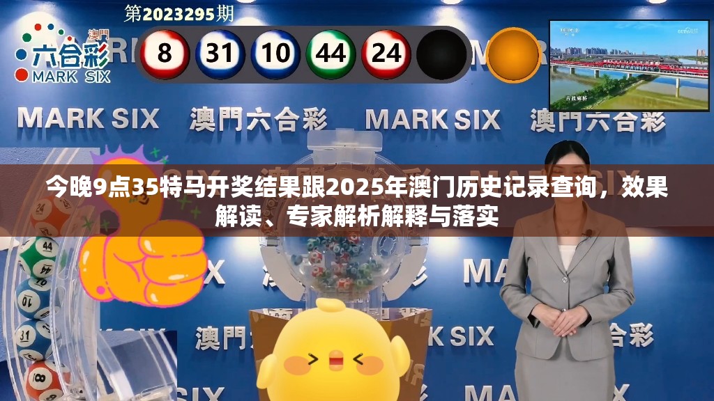 今晚9点35特马开奖结果跟2025年澳门历史记录查询，效果解读、专家解析解释与落实