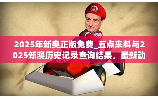 2025年新奥正版免费_五点来料与2025新澳历史记录查询结果，最新动态深度解析与前瞻视频报道