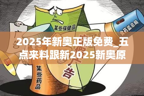 2025年新奥正版免费_五点来料跟新2025新奥原料免费，警惕虚假诱导危害-痛点释义、专家解析解释与落实