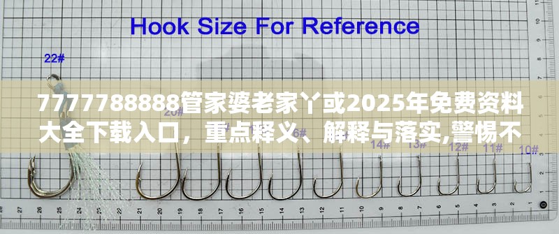 7777788888管家婆老家丫或2025年免费资料大全下载入口，重点释义、解释与落实,警惕不实的钓鱼钩