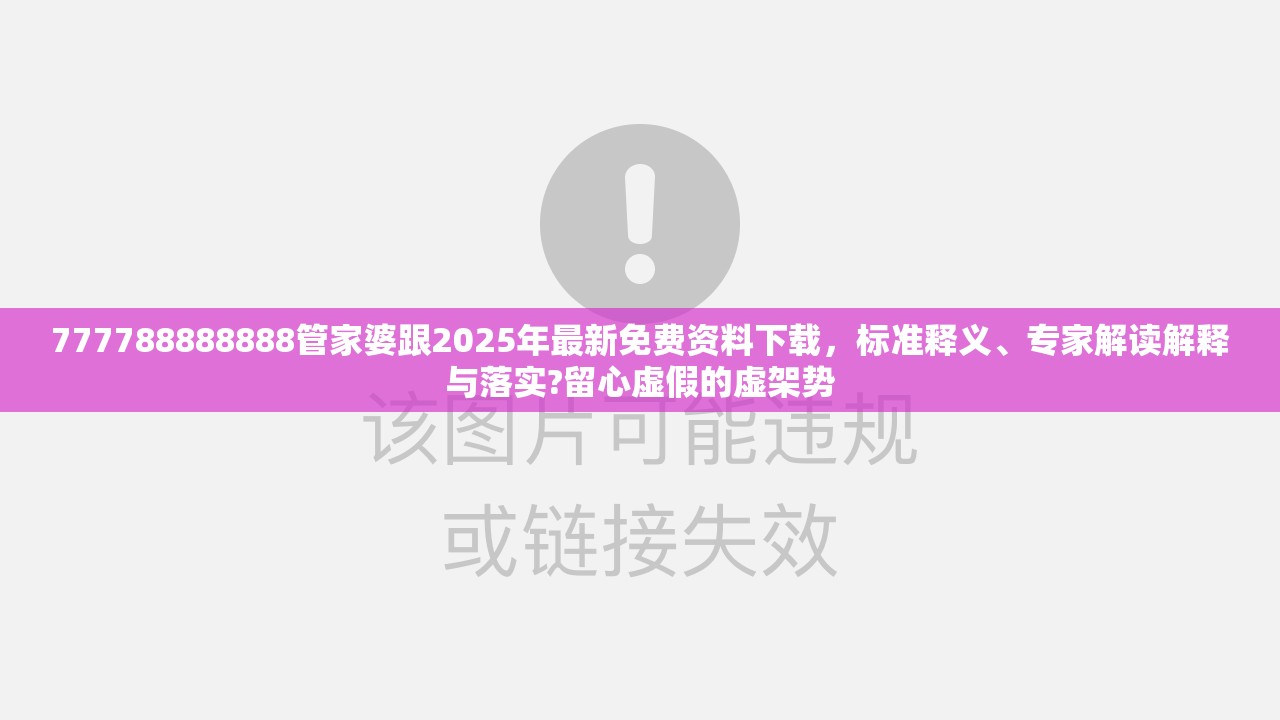 777788888888管家婆跟2025年最新免费资料下载，标准释义、专家解读解释与落实?留心虚假的虚架势