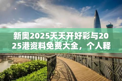 新奥2025天天开好彩与2025港资料免费大全，个人释义、专家解析解释与落实?留心虚假的虚架势